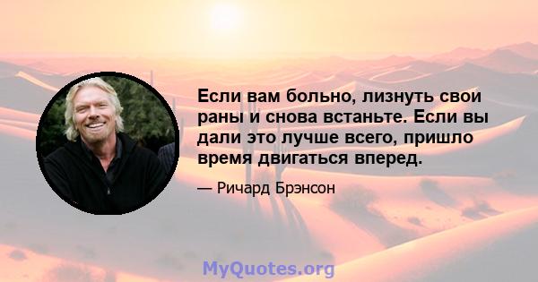 Если вам больно, лизнуть свои раны и снова встаньте. Если вы дали это лучше всего, пришло время двигаться вперед.