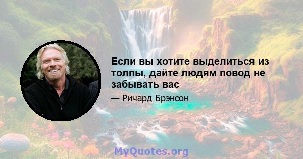 Если вы хотите выделиться из толпы, дайте людям повод не забывать вас