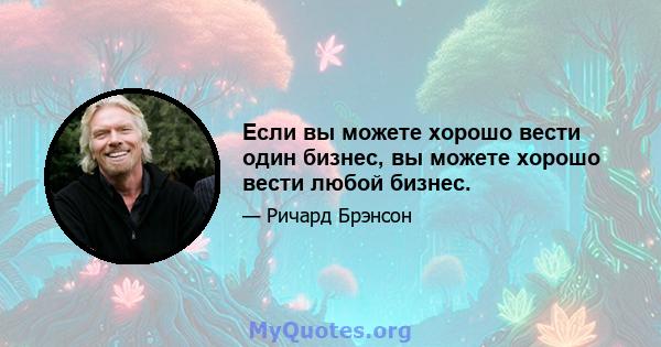 Если вы можете хорошо вести один бизнес, вы можете хорошо вести любой бизнес.