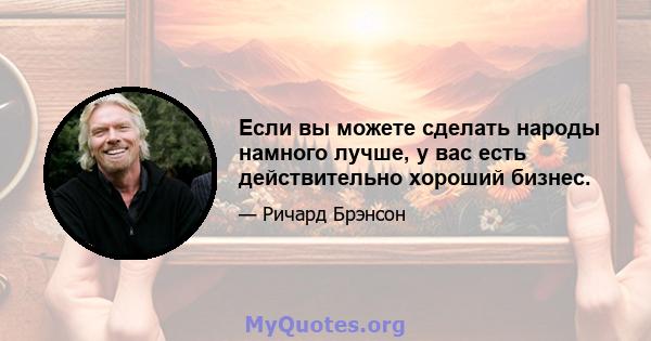 Если вы можете сделать народы намного лучше, у вас есть действительно хороший бизнес.