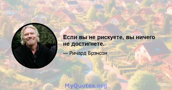 Если вы не рискуете, вы ничего не достигнете.