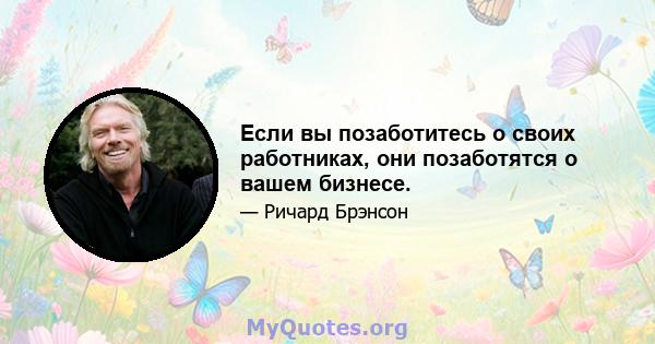 Если вы позаботитесь о своих работниках, они позаботятся о вашем бизнесе.