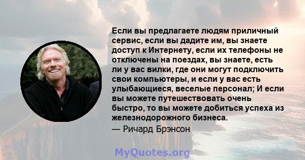 Если вы предлагаете людям приличный сервис, если вы дадите им, вы знаете доступ к Интернету, если их телефоны не отключены на поездах, вы знаете, есть ли у вас вилки, где они могут подключить свои компьютеры, и если у