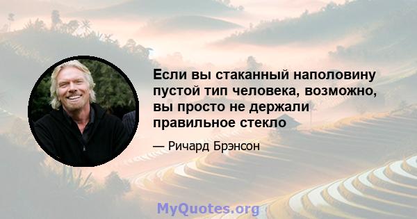 Если вы стаканный наполовину пустой тип человека, возможно, вы просто не держали правильное стекло