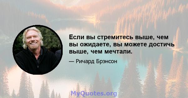 Если вы стремитесь выше, чем вы ожидаете, вы можете достичь выше, чем мечтали.