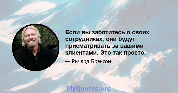 Если вы заботитесь о своих сотрудниках, они будут присматривать за вашими клиентами. Это так просто.