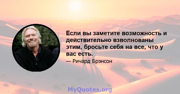 Если вы заметите возможность и действительно взволнованы этим, бросьте себя на все, что у вас есть.