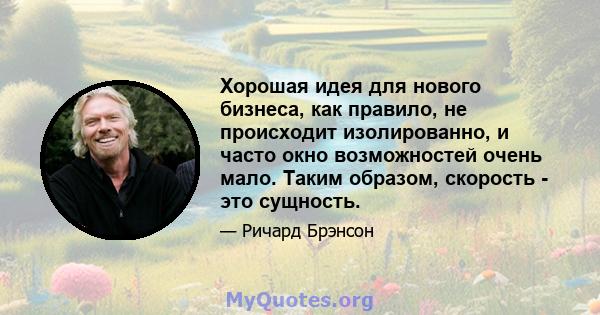 Хорошая идея для нового бизнеса, как правило, не происходит изолированно, и часто окно возможностей очень мало. Таким образом, скорость - это сущность.