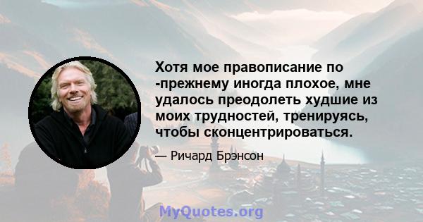 Хотя мое правописание по -прежнему иногда плохое, мне удалось преодолеть худшие из моих трудностей, тренируясь, чтобы сконцентрироваться.