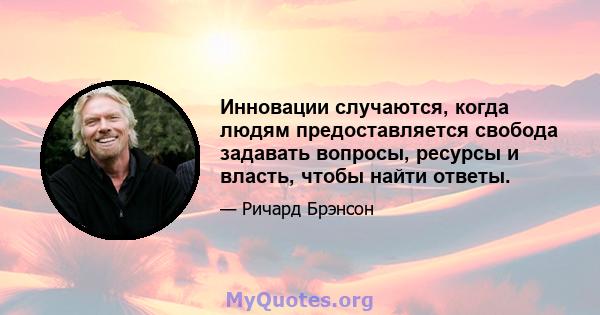 Инновации случаются, когда людям предоставляется свобода задавать вопросы, ресурсы и власть, чтобы найти ответы.