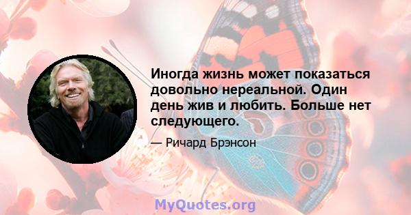 Иногда жизнь может показаться довольно нереальной. Один день жив и любить. Больше нет следующего.