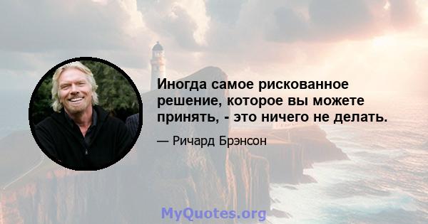 Иногда самое рискованное решение, которое вы можете принять, - это ничего не делать.