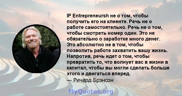 IP Entrepreneursh не о том, чтобы получить его на клиенте. Речь не о работе самостоятельно. Речь не о том, чтобы смотреть номер один. Это не обязательно о заработке много денег. Это абсолютно не в том, чтобы позволить