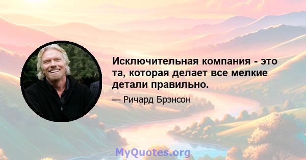 Исключительная компания - это та, которая делает все мелкие детали правильно.