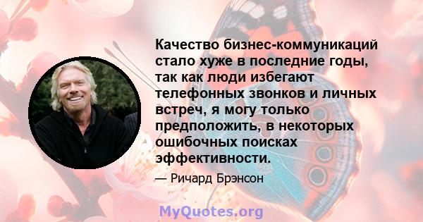 Качество бизнес-коммуникаций стало хуже в последние годы, так как люди избегают телефонных звонков и личных встреч, я могу только предположить, в некоторых ошибочных поисках эффективности.