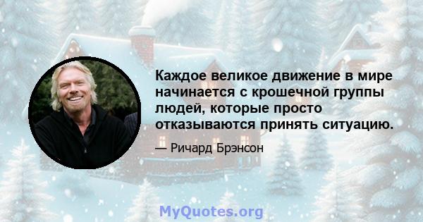 Каждое великое движение в мире начинается с крошечной группы людей, которые просто отказываются принять ситуацию.