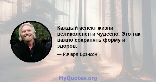 Каждый аспект жизни великолепен и чудесно. Это так важно сохранять форму и здоров.