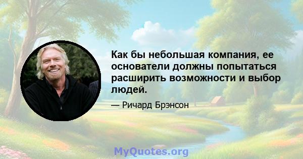 Как бы небольшая компания, ее основатели должны попытаться расширить возможности и выбор людей.