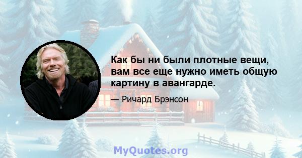 Как бы ни были плотные вещи, вам все еще нужно иметь общую картину в авангарде.