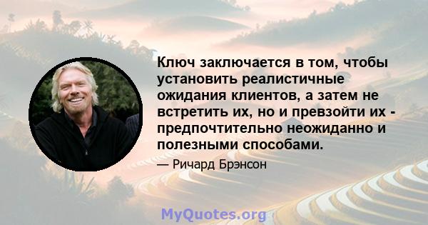 Ключ заключается в том, чтобы установить реалистичные ожидания клиентов, а затем не встретить их, но и превзойти их - предпочтительно неожиданно и полезными способами.