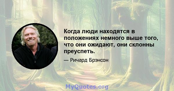 Когда люди находятся в положениях немного выше того, что они ожидают, они склонны преуспеть.