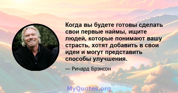 Когда вы будете готовы сделать свои первые наймы, ищите людей, которые понимают вашу страсть, хотят добавить в свои идеи и могут представить способы улучшения.