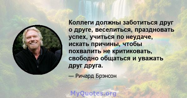 Коллеги должны заботиться друг о друге, веселиться, праздновать успех, учиться по неудаче, искать причины, чтобы похвалить не критиковать, свободно общаться и уважать друг друга.