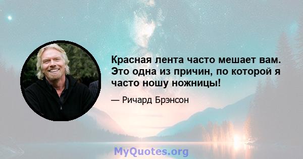 Красная лента часто мешает вам. Это одна из причин, по которой я часто ношу ножницы!