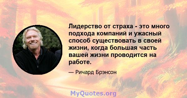 Лидерство от страха - это много подхода компаний и ужасный способ существовать в своей жизни, когда большая часть вашей жизни проводится на работе.