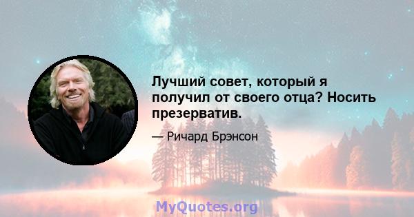 Лучший совет, который я получил от своего отца? Носить презерватив.