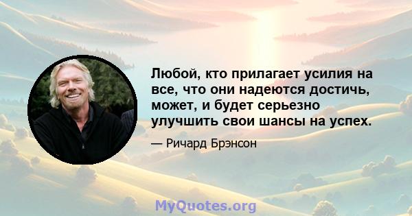 Любой, кто прилагает усилия на все, что они надеются достичь, может, и будет серьезно улучшить свои шансы на успех.