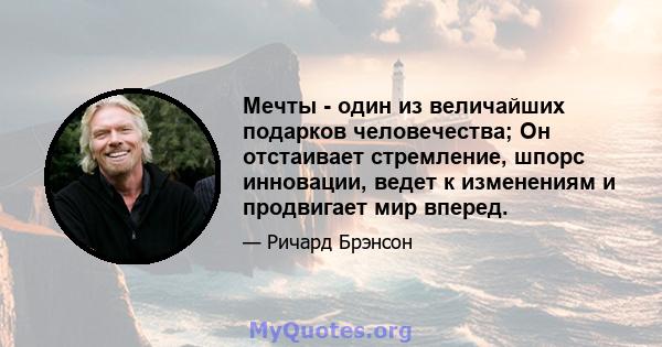 Мечты - один из величайших подарков человечества; Он отстаивает стремление, шпорс инновации, ведет к изменениям и продвигает мир вперед.