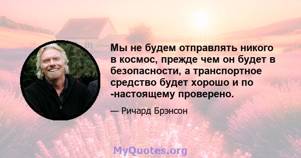 Мы не будем отправлять никого в космос, прежде чем он будет в безопасности, а транспортное средство будет хорошо и по -настоящему проверено.