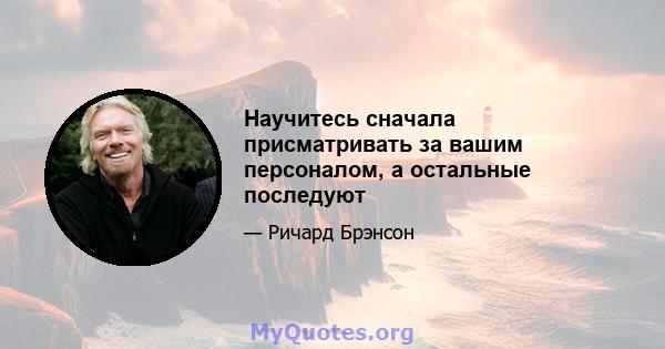 Научитесь сначала присматривать за вашим персоналом, а остальные последуют