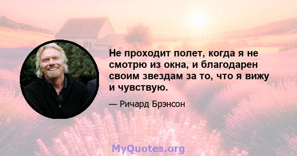 Не проходит полет, когда я не смотрю из окна, и благодарен своим звездам за то, что я вижу и чувствую.