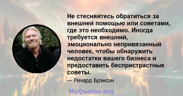 Не стесняйтесь обратиться за внешней помощью или советами, где это необходимо. Иногда требуется внешний, эмоционально непривязанный человек, чтобы обнаружить недостатки вашего бизнеса и предоставить беспристрастные