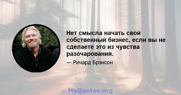 Нет смысла начать свой собственный бизнес, если вы не сделаете это из чувства разочарования.