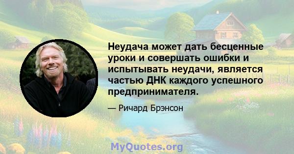 Неудача может дать бесценные уроки и совершать ошибки и испытывать неудачи, является частью ДНК каждого успешного предпринимателя.