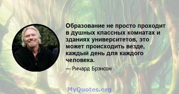 Образование не просто проходит в душных классных комнатах и ​​зданиях университетов, это может происходить везде, каждый день для каждого человека.