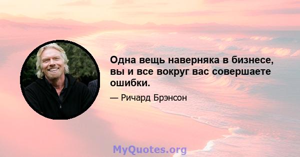 Одна вещь наверняка в бизнесе, вы и все вокруг вас совершаете ошибки.