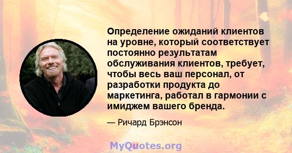 Определение ожиданий клиентов на уровне, который соответствует постоянно результатам обслуживания клиентов, требует, чтобы весь ваш персонал, от разработки продукта до маркетинга, работал в гармонии с имиджем вашего