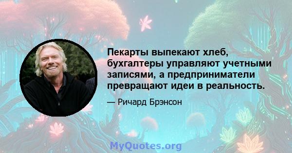 Пекарты выпекают хлеб, бухгалтеры управляют учетными записями, а предприниматели превращают идеи в реальность.