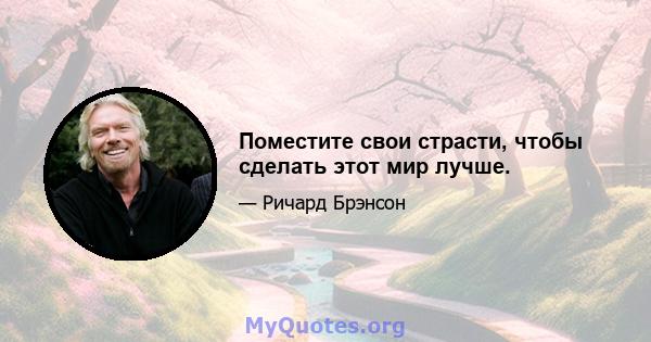 Поместите свои страсти, чтобы сделать этот мир лучше.