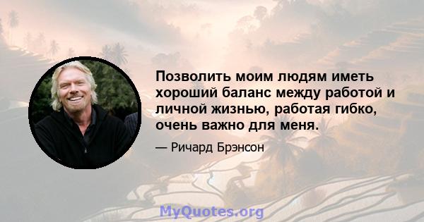 Позволить моим людям иметь хороший баланс между работой и личной жизнью, работая гибко, очень важно для меня.