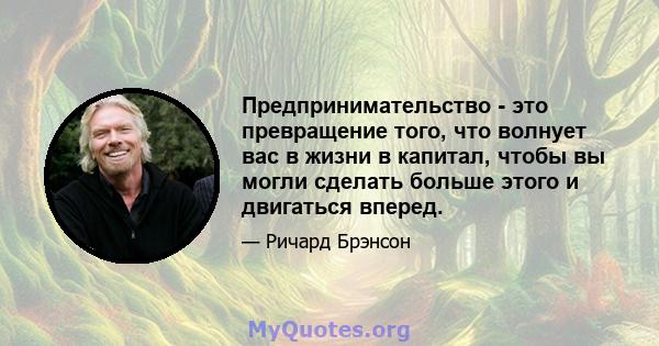 Предпринимательство - это превращение того, что волнует вас в жизни в капитал, чтобы вы могли сделать больше этого и двигаться вперед.