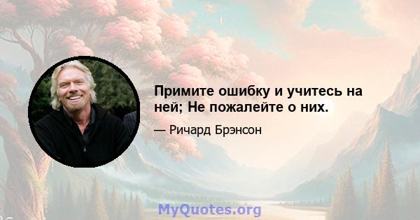 Примите ошибку и учитесь на ней; Не пожалейте о них.