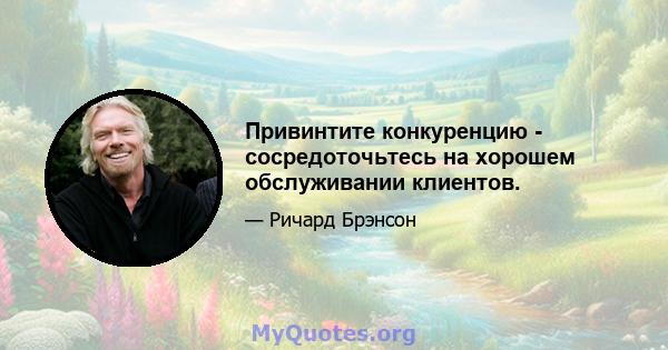 Привинтите конкуренцию - сосредоточьтесь на хорошем обслуживании клиентов.