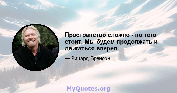 Пространство сложно - но того стоит. Мы будем продолжать и двигаться вперед.