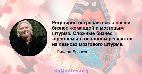 Регулярно встречайтесь с вашей бизнес -командой и мозговым штурма. Сложные бизнес -проблемы в основном решаются на сеансах мозгового штурма.