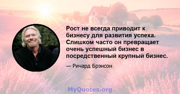 Рост не всегда приводит к бизнесу для развития успеха. Слишком часто он превращает очень успешный бизнес в посредственный крупный бизнес.